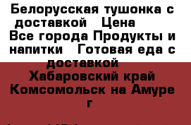 Белорусская тушонка с доставкой › Цена ­ 10 - Все города Продукты и напитки » Готовая еда с доставкой   . Хабаровский край,Комсомольск-на-Амуре г.